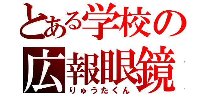 とある学校の広報眼鏡（りゅうたくん）