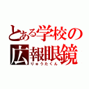 とある学校の広報眼鏡（りゅうたくん）