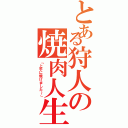 とある狩人の焼肉人生（「上手に焼けました～」）