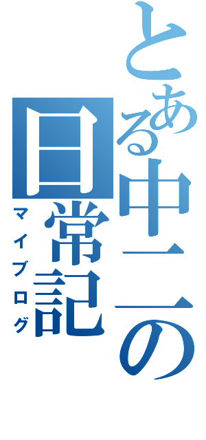 とある中二の日常記（マイブログ）