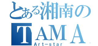 とある湘南のＴＡＭＡ（Ａｒｔ－ｓｔａｒ）