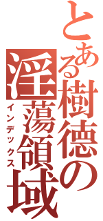 とある樹德の淫蕩領域（インデックス）