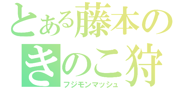 とある藤本のきのこ狩り（フジモンマッシュ）