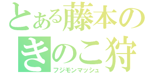 とある藤本のきのこ狩り（フジモンマッシュ）