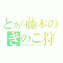 とある藤本のきのこ狩り（フジモンマッシュ）