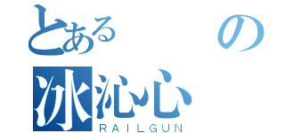 とある義氣の冰沁心（ＲＡＩＬＧＵＮ）