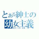 とある紳士の幼女主義（ロリータＩＳＭ）