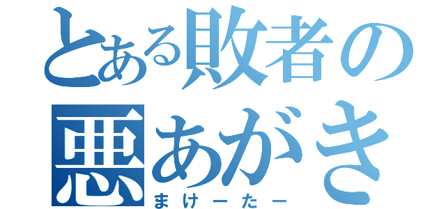 とある敗者の悪あがき（まけーたー）