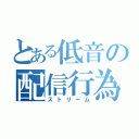 とある低音の配信行為（ストリーム）