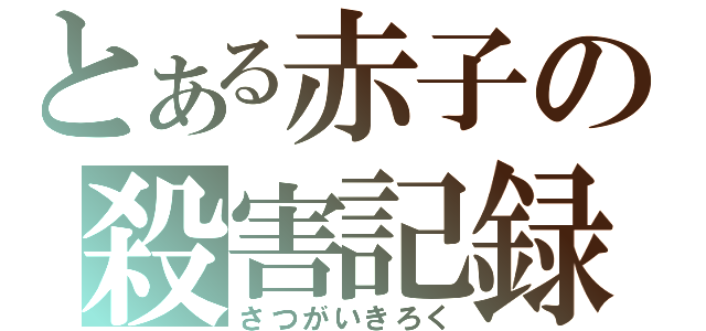 とある赤子の殺害記録（さつがいきろく）