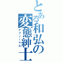 とある和弘の変態紳士（アブノーマル）