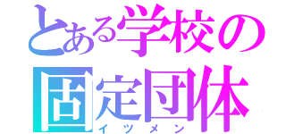 とある学校の固定団体（イツメン）