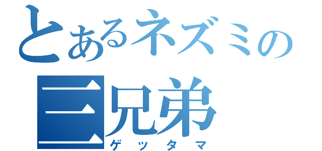 とあるネズミの三兄弟（ゲッタマ）