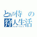 とある侍の狩人生活（ハンターライフ）