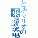 とあるマリオの乗捨恐竜（でっていう）