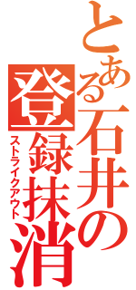 とある石井の登録抹消（ストライクアウト）