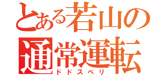 とある若山の通常運転（ドドスベリ）