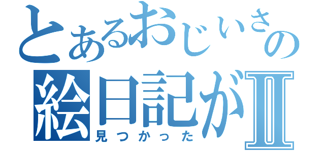 とあるおじいさんの絵日記がⅡ（見つかった）