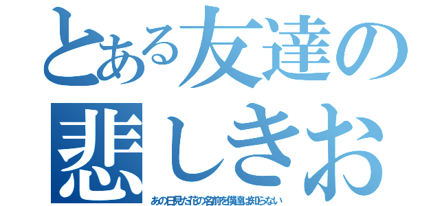 とある友達の悲しきお願い（あの日見た花の名前を僕達は知らない）