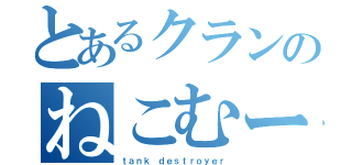 とあるクランのねこむーさん（ｔａｎｋ ｄｅｓｔｒｏｙｅｒ）