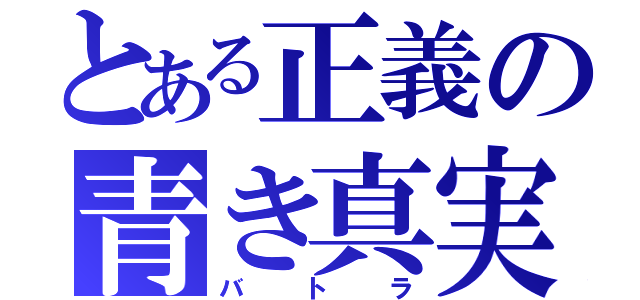 とある正義の青き真実（バトラ）