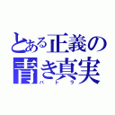 とある正義の青き真実（バトラ）