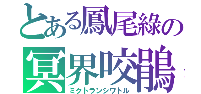 とある鳳尾綠の冥界咬鵑（ミクトランシワトル）