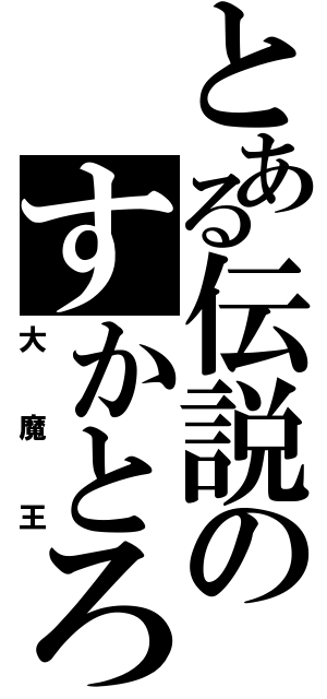 とある伝説のすかとろ（大魔王）