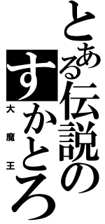 とある伝説のすかとろ（大魔王）