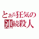 とある狂気の連続殺人（）