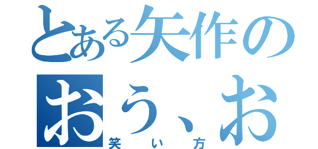 とある矢作のおう、おおほう（笑い方）