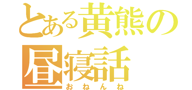 とある黄熊の昼寝話（おねんね）