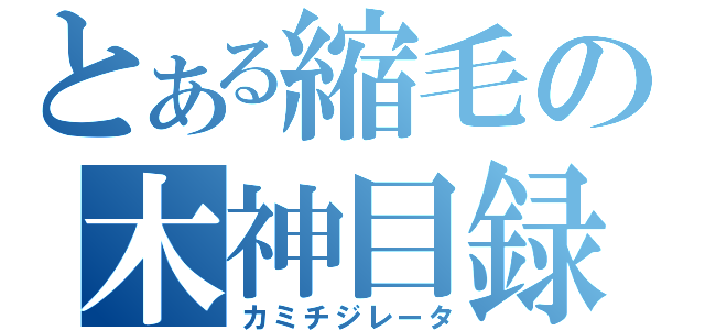 とある縮毛の木神目録（カミチジレータ）