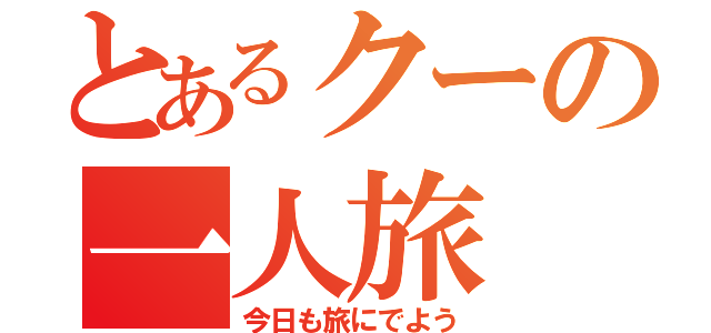 とあるクーの一人旅（今日も旅にでよう）