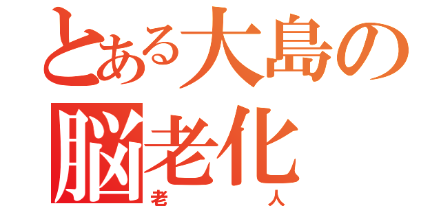 とある大島の脳老化（老人）