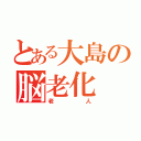 とある大島の脳老化（老人）