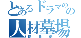 とあるドラマのの人材墓場（特命係）