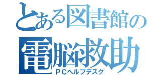 とある図書館の電脳救助（ＰＣヘルプデスク）