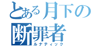 とある月下の断罪者（ルナティック）