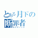 とある月下の断罪者（ルナティック）