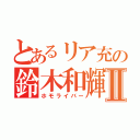 とあるリア充の鈴木和輝Ⅱ（ホモライバー）