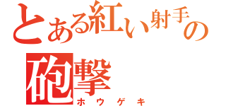 とある紅い射手の砲撃（ホウゲキ）