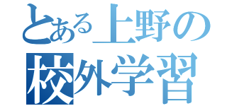 とある上野の校外学習（）