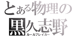 とある物理の黒久志野（ルールブレイカー）