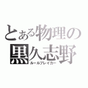 とある物理の黒久志野（ルールブレイカー）