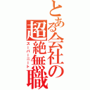 とある会社の超絶無職（スーパーニート）