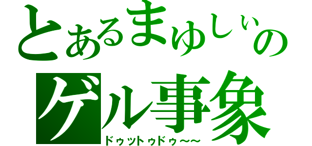 とあるまゆしぃのゲル事象（ドゥットゥドゥ～～）