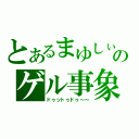 とあるまゆしぃのゲル事象（ドゥットゥドゥ～～）