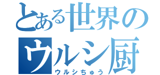 とある世界のウルシ厨（ウルシちゅう）