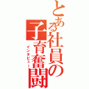 とある社員の子育奮闘（　インタビュー）